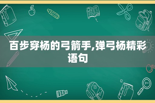 百步穿杨的弓箭手,弹弓杨精彩语句