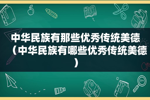 中华民族有那些优秀传统美德（中华民族有哪些优秀传统美德）