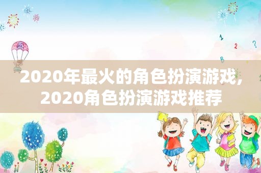 2020年最火的角色扮演游戏,2020角色扮演游戏推荐