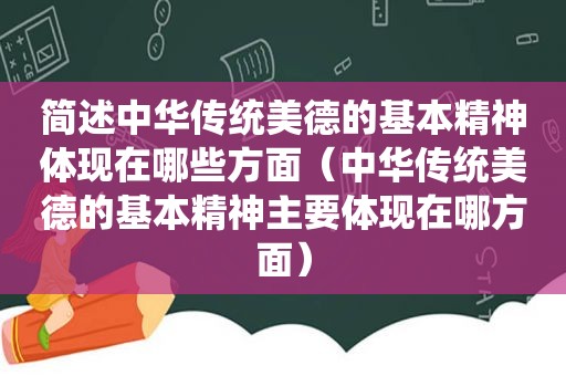 简述中华传统美德的基本精神体现在哪些方面（中华传统美德的基本精神主要体现在哪方面）