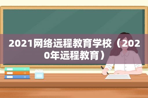 2021网络远程教育学校（2020年远程教育）