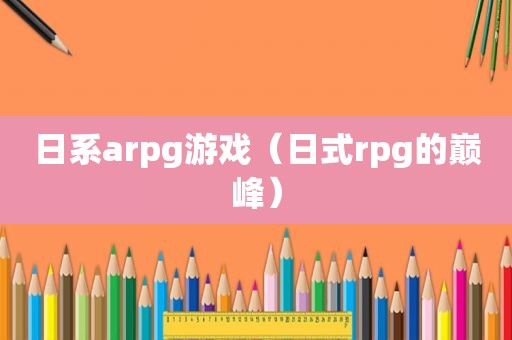 日系arpg游戏（日式rpg的巅峰）