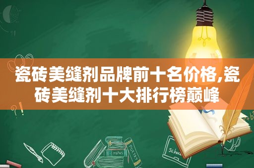 瓷砖美缝剂品牌前十名价格,瓷砖美缝剂十大排行榜巅峰