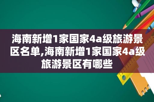 海南新增1家国家4a级旅游景区名单,海南新增1家国家4a级旅游景区有哪些