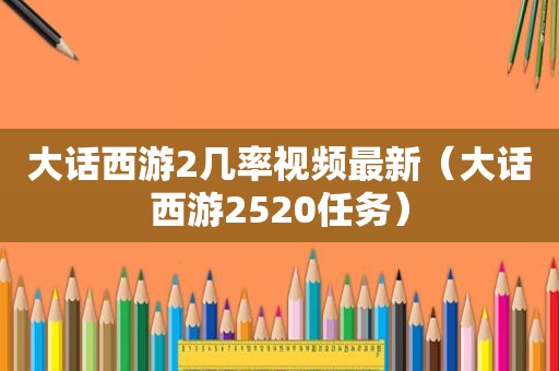 大话西游2几率视频最新（大话西游2520任务）