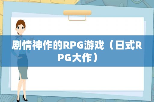 剧情神作的RPG游戏（日式RPG大作）