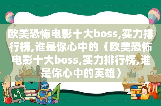 欧美恐怖电影十大boss,实力排行榜,谁是你心中的（欧美恐怖电影十大boss,实力排行榜,谁是你心中的英雄）