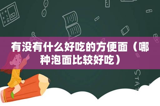 有没有什么好吃的方便面（哪种泡面比较好吃）