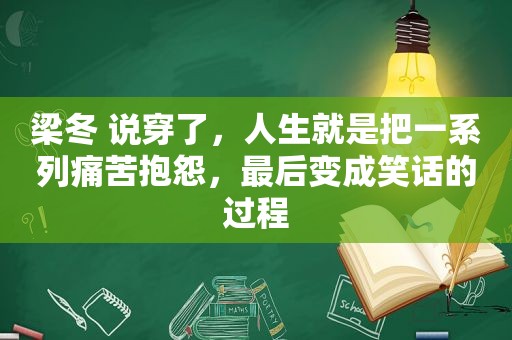 梁冬 说穿了，人生就是把一系列痛苦抱怨，最后变成笑话的过程