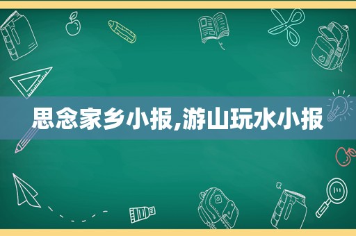 思念家乡小报,游山玩水小报