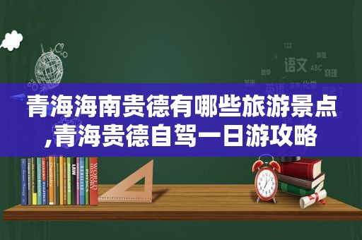 青海海南贵德有哪些旅游景点,青海贵德自驾一日游攻略