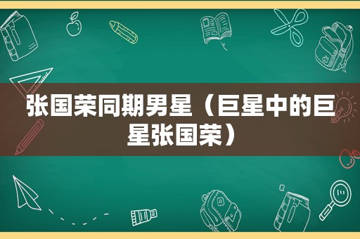 张国荣同期男星（巨星中的巨星张国荣）