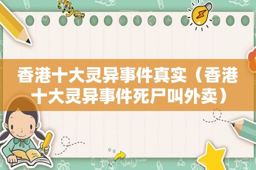 香港十大灵异事件真实（香港十大灵异事件死尸叫外卖）