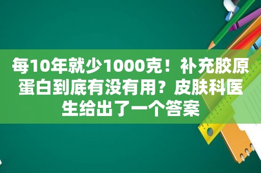 每10年就少1000克！补充胶原蛋白到底有没有用？皮肤科医生给出了一个答案