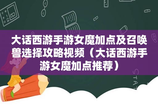 大话西游手游女魔加点及召唤兽选择攻略视频（大话西游手游女魔加点推荐）