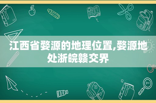 江西省婺源的地理位置,婺源地处浙皖赣交界