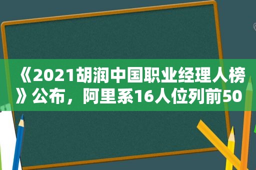 《2021胡润中国职业经理人榜》公布，阿里系16人位列前50