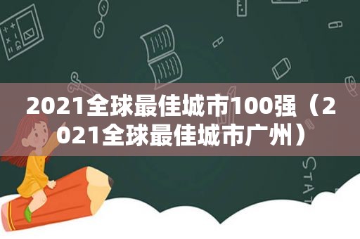 2021全球最佳城市100强（2021全球最佳城市广州）