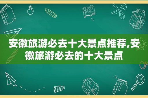 安徽旅游必去十大景点推荐,安徽旅游必去的十大景点