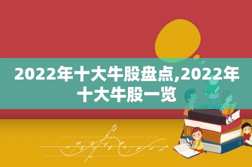 2022年十大牛股盘点,2022年十大牛股一览