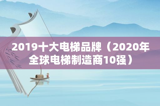 2019十大电梯品牌（2020年全球电梯制造商10强）