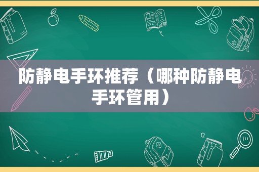 防静电手环推荐（哪种防静电手环管用）