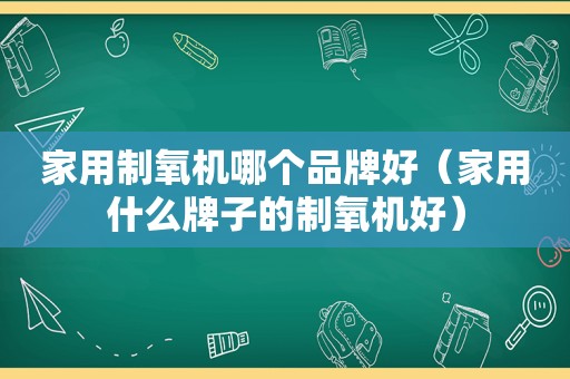 家用制氧机哪个品牌好（家用什么牌子的制氧机好）