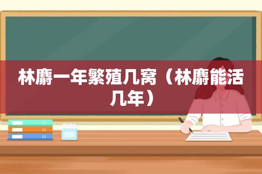 林麝一年繁殖几窝（林麝能活几年）