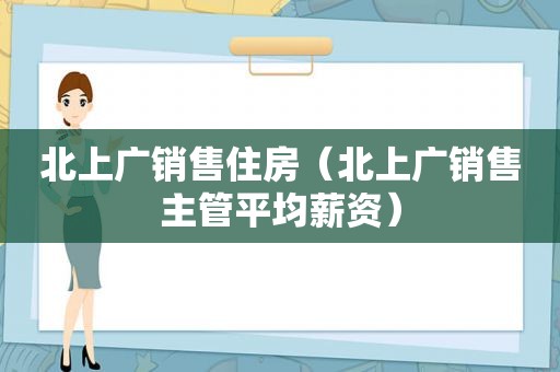 北上广销售住房（北上广销售主管平均薪资）