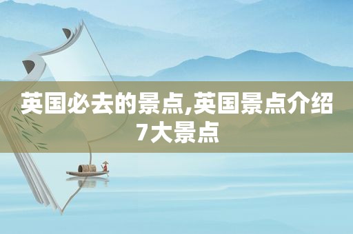 英国必去的景点,英国景点介绍7大景点