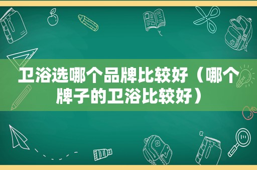 卫浴选哪个品牌比较好（哪个牌子的卫浴比较好）