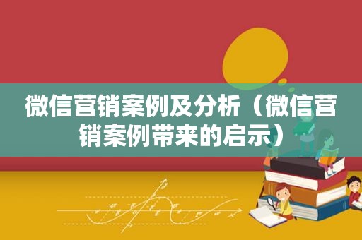 微信营销案例及分析（微信营销案例带来的启示）