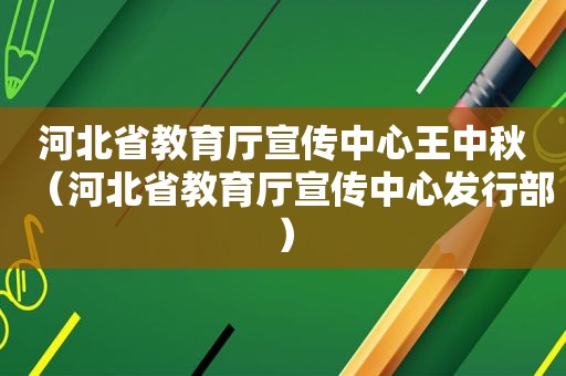 河北省教育厅宣传中心王中秋（河北省教育厅宣传中心发行部）