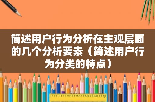 简述用户行为分析在主观层面的几个分析要素（简述用户行为分类的特点）  第1张