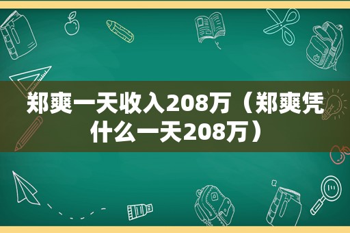 郑爽一天收入208万（郑爽凭什么一天208万）