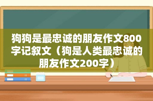 狗狗是最忠诚的朋友作文800字记叙文（狗是人类最忠诚的朋友作文200字）