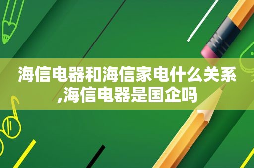 海信电器和海信家电什么关系,海信电器是国企吗