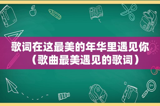 歌词在这最美的年华里遇见你（歌曲最美遇见的歌词）