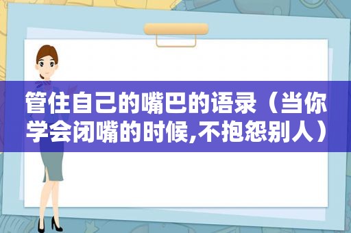 管住自己的嘴巴的语录（当你学会闭嘴的时候,不抱怨别人）