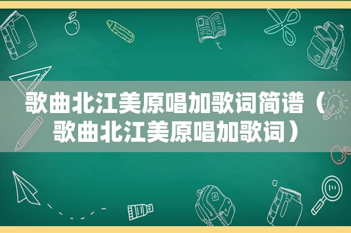 歌曲北江美原唱加歌词简谱（歌曲北江美原唱加歌词）