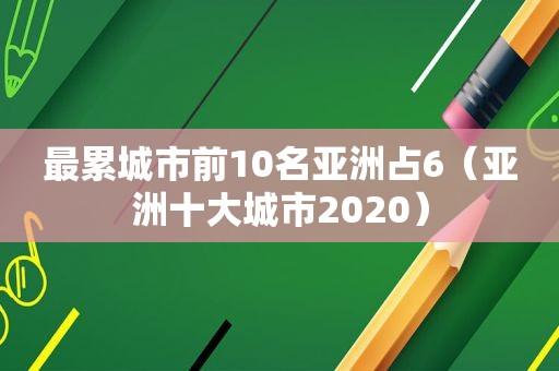 最累城市前10名亚洲占6（亚洲十大城市2020）