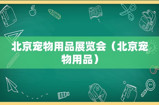 北京宠物用品展览会（北京宠物用品）