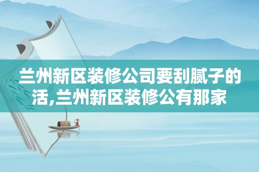  *** 新区装修公司要刮腻子的活, *** 新区装修公有那家