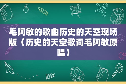 毛阿敏的歌曲历史的天空现场版（历史的天空歌词毛阿敏原唱）