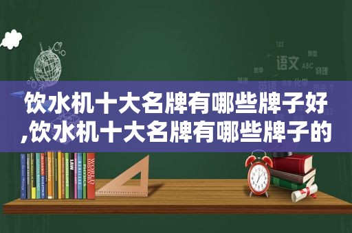 饮水机十大名牌有哪些牌子好,饮水机十大名牌有哪些牌子的