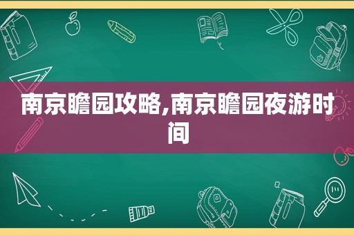 南京瞻园攻略,南京瞻园夜游时间