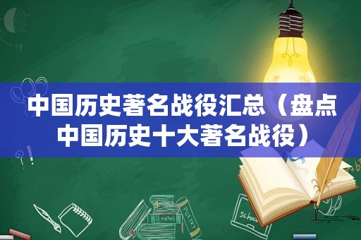 中国历史著名战役汇总（盘点中国历史十大著名战役）