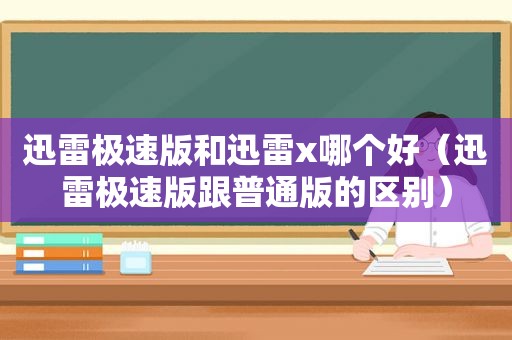 迅雷极速版和迅雷x哪个好（迅雷极速版跟普通版的区别）