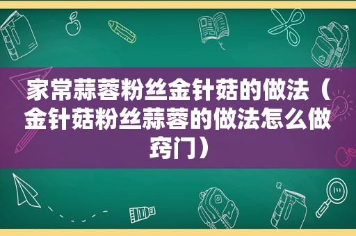 家常蒜蓉粉丝金针菇的做法（金针菇粉丝蒜蓉的做法怎么做窍门）