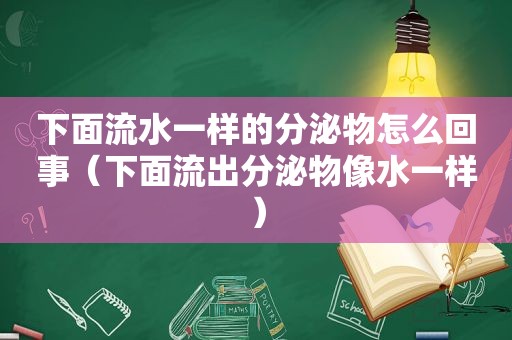 下面流水一样的分泌物怎么回事（下面流出分泌物像水一样）